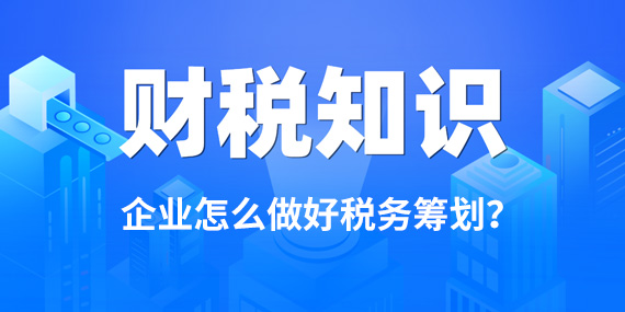 企业怎么做好税务筹划？一文看懂