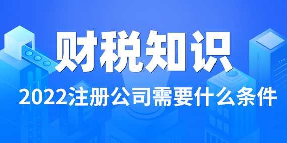 2022注册公司需要什么条件？