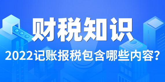 2022记账报税包含哪些内容？