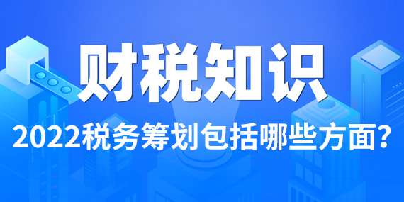 双利兴邦财税：2022税务筹划包括哪些方面？